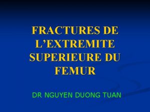 FRACTURES DE LEXTREMITE SUPERIEURE DU FEMUR DR NGUYEN