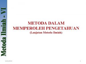 METODA DALAM MEMPEROLEH PENGETAHUAN Lanjutan Metoda Ilmiah 10162013