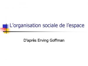 Lorganisation sociale de lespace Daprs Erving Goffman Rfrence