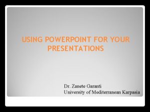 USING POWERPOINT FOR YOUR PRESENTATIONS Dr Zanete Garanti