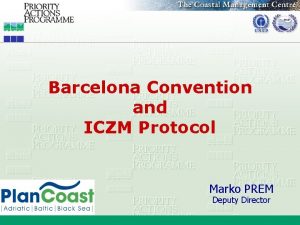 Barcelona Convention and ICZM Protocol Marko PREM Deputy