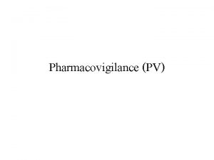 Pharmacovigilance PV Pharmacovigilance PV t PV is concerned