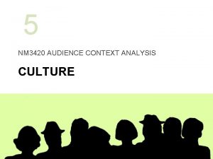 5 NM 3420 AUDIENCE CONTEXT ANALYSIS CULTURE Today