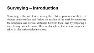 Surveying Introduction Surveying is the art of determining
