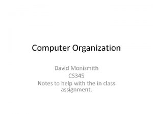 Computer Organization David Monismith CS 345 Notes to