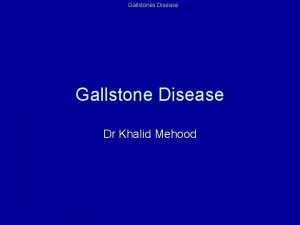 Gallstones Disease Gallstone Disease Dr Khalid Mehood Gallstones