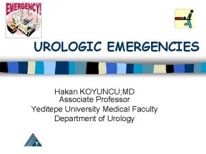 UROLOGIC EMERGENCIES Hakan KOYUNCU MD Associate Professor Yeditepe