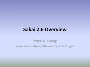 Sakai 2 6 Overview Peter A Knoop Sakai