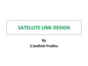 SATELLITE LINK DESIGN By S Sadhish Prabhu INTRODUCTION