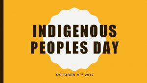 INDIGENOUS PEOPLES DAY OCTOBER 9 TH 2017 INDIGENOUS