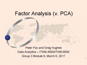 Factor Analysis v PCA Peter Fox and Greg