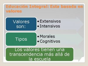 Educacin Integral Esta basada en valores Valores son