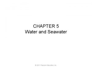 CHAPTER 5 Water and Seawater 2011 Pearson Education