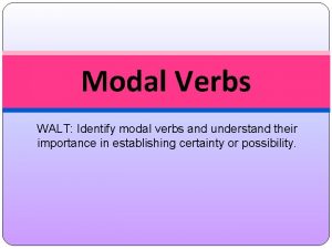 Modal Verbs WALT Identify modal verbs and understand