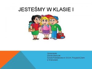 JESTEMY W KLASIE I Opracowaa Dorota Staczak Szkoa