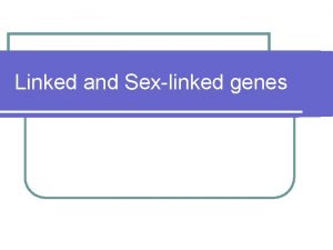 Linked and Sexlinked genes Linkage and sex determination