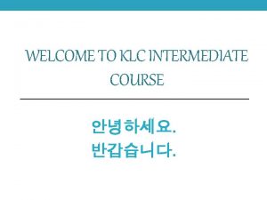 WELCOME TO KLC INTERMEDIATE COURSE From the Survey