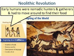 Neolithic Revolution Early humans were nomadic hunters gatherers