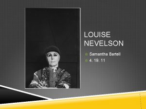 LOUISE NEVELSON Samantha Bartell 4 19 11 Louise