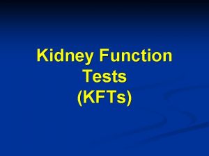 Kidney Function Tests KFTs Objectives Upon completion of