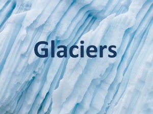 Glaciers A glacier is a thick ice mass