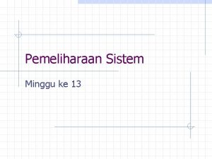 Pemeliharaan Sistem Minggu ke 13 Pemeliharaan Sistem Merupakan