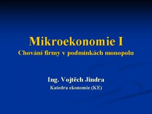 Mikroekonomie I Chovn firmy v podmnkch monopolu Ing