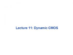 Lecture 11 Dynamic CMOS Review Designing Fast CMOS