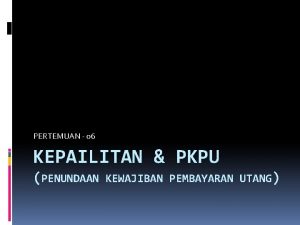 PERTEMUAN 06 KEPAILITAN PKPU PENUNDAAN KEWAJIBAN PEMBAYARAN UTANG