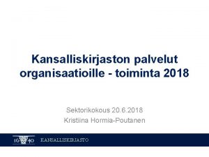 Kansalliskirjaston palvelut organisaatioille toiminta 2018 Sektorikokous 20 6