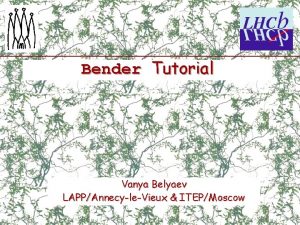 Bender Tutorial Vanya Belyaev LAPPAnnecyleVieux ITEPMoscow Outline BenderPython