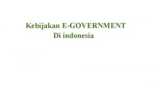 Kebijakan EGOVERNMENT Di indonesia EGOVERNMENT PENGERTIAN Penggunaan TIK