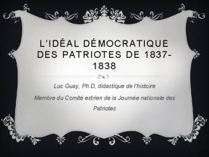 LIDAL DMOCRATIQUE DES PATRIOTES DE 18371838 Luc Guay