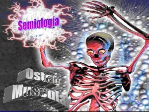 SEMIOLOGIA DEL SISTEMA OSTEOMUSCULAR JOHNNY JULIO DE LA