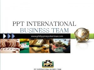 PPT INTERNATIONAL BUSINESS TEAM Contents 1 PPT 2