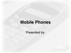 Mobile Phones Presented by Mobile Phones Introduction How