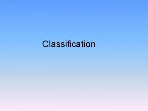 Classification Why Classify Classification makes it easier to