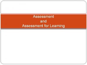 Assessment and Assessment for Learning Assessment is the