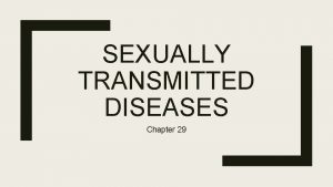 SEXUALLY TRANSMITTED DISEASES Chapter 29 STDs or STIs