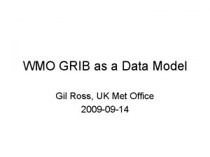 WMO GRIB as a Data Model Gil Ross