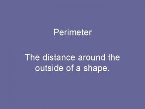 Perimeter The distance around the outside of a