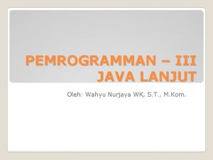 PEMROGRAMMAN III JAVA LANJUT Oleh Wahyu Nurjaya WK