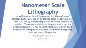 Nanometer Scale Lithography Also Known as Nanolithography It