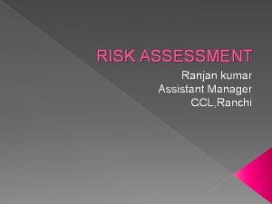 RISK ASSESSMENT Ranjan kumar Assistant Manager CCL Ranchi