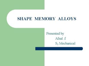 SHAPE MEMORY ALLOYS Presented by Afsal f S