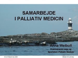 SAMARBEJDE I PALLIATIV MEDICIN Anna Weibull Praktiserende lge