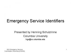 Emergency Service Identifiers Presented by Henning Schulzrinne Columbia