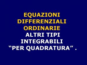 EQUAZIONI DIFFERENZIALI ORDINARIE ALTRI TIPI INTEGRABILI PER QUADRATURA