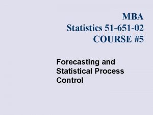 MBA Statistics 51 651 02 COURSE 5 Forecasting