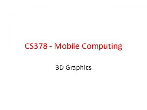 CS 378 Mobile Computing 3 D Graphics 2